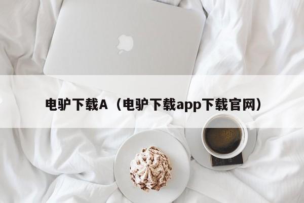 电驴下载A(电驴下载app下载官网)