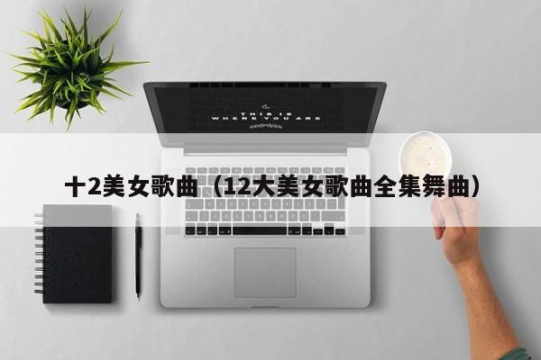 十2美女歌曲(12大美女歌曲全集舞曲)