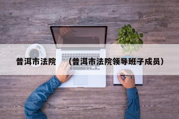 普洱市法院　（普洱市法院领导班子成员）