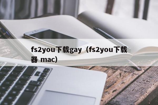 fs2you下载gay（fs2you下载器 mac）