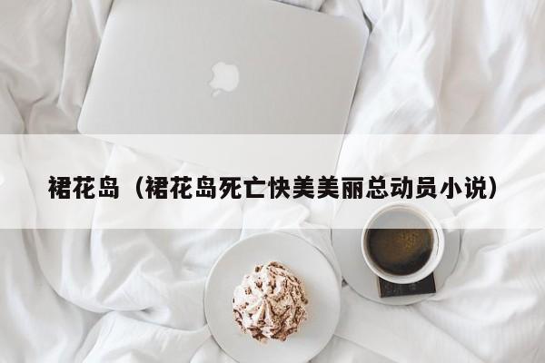 裙花岛(裙花岛死亡快美美丽总动员小说)