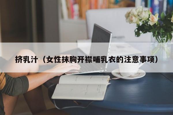 挤乳汁(女性抹胸开襟哺乳衣的注意事项)