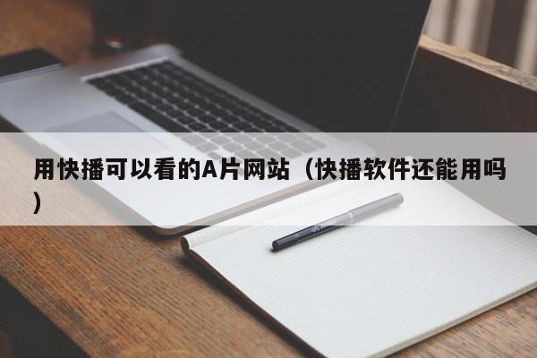 用快播可以看的A片网站(快播软件还能用吗)