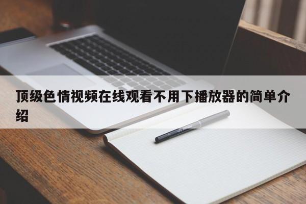 顶级色情视频在线观看不用下播放器的简单介绍