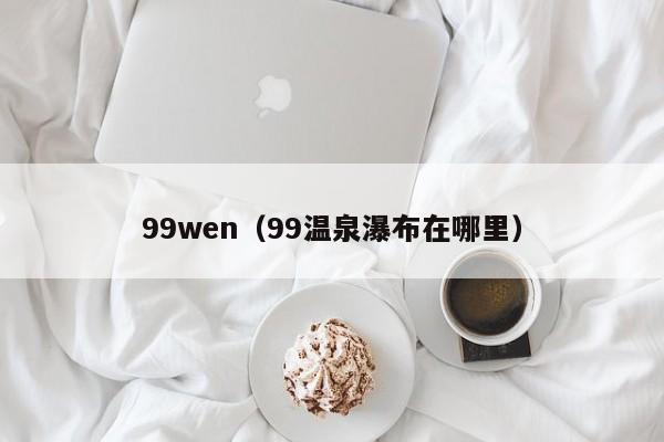 99wen（99温泉瀑布在哪里）