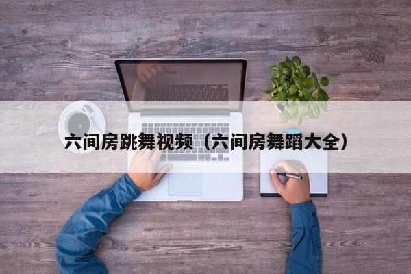 六间房跳舞视频(六间房舞蹈大全)