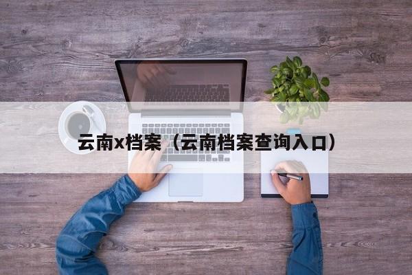 云南x档案(云南档案查询入口)