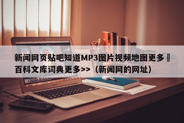 新闻网页贴吧知道MP3图片视频地图更多▼百科文库词典更多>>(新闻网的网址)