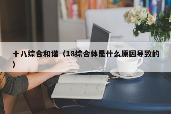 十八综合和谐(18综合体是什么原因导致的)