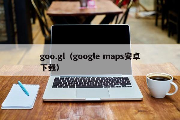 goo.gl(google maps安卓下载)