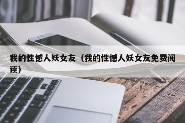 我的性憾人妖女友(我的性憾人妖女友免费阅读)