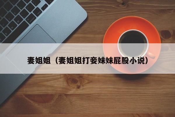 妻姐姐(妻姐姐打妾妹妹屁股小说)