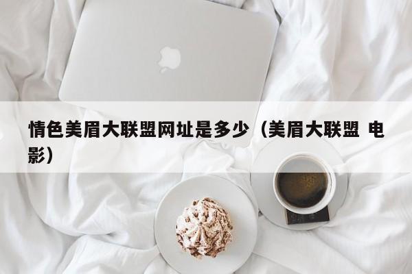 情色美眉大联盟网址是多少(美眉大联盟 电影)
