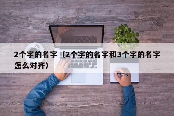 2个字的名字(2个字的名字和3个字的名字怎么对齐)
