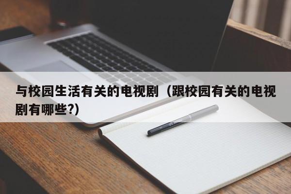 与校园生活有关的电视剧(跟校园有关的电视剧有哪些?)