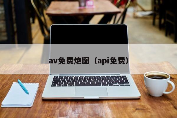 av免费炮图(api免费)