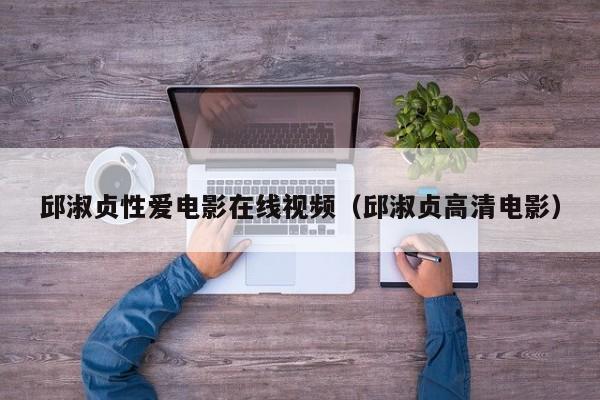 邱淑贞性爱电影在线视频(邱淑贞高清电影)