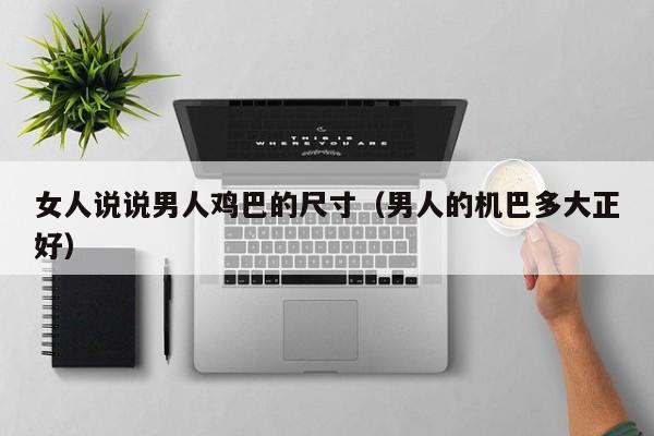 女人说说男人鸡巴的尺寸（男人的机巴多大正好）