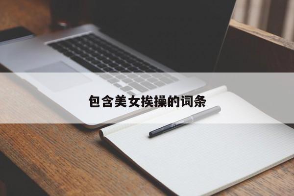 包含美女挨操的词条