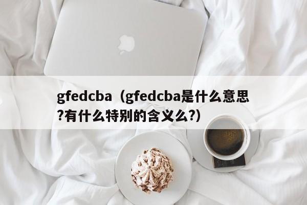 gfedcba（gfedcba是什么意思?有什么特别的含义么?）