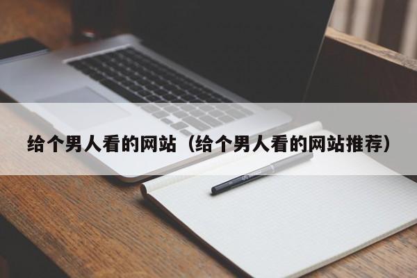 给个男人看的网站（给个男人看的网站推荐）