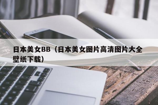 日本美女BB（日本美女图片高清图片大全 壁纸下载）