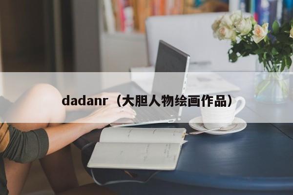dadanr（大胆人物绘画作品）