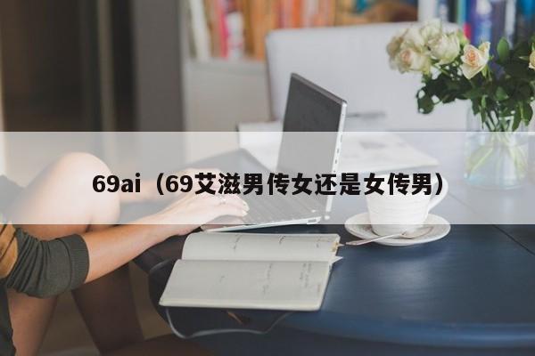 69ai（69艾滋男传女还是女传男）