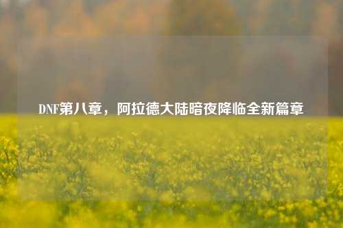 DNF第八章，阿拉德大陆暗夜降临全新篇章