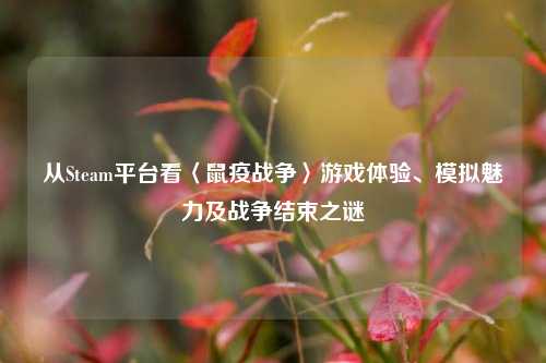 从Steam平台看〈鼠疫战争〉游戏体验、模拟魅力及战争结束之谜