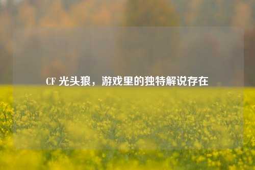 CF 光头狼，游戏里的独特解说存在