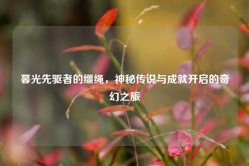 暮光先驱者的缰绳，神秘传说与成就开启的奇幻之旅