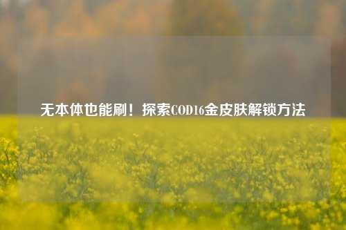 无本体也能刷！探索COD16金皮肤解锁     