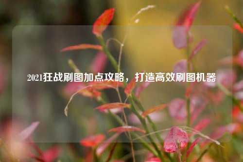 2021狂战刷图加点攻略，打造高效刷图机器