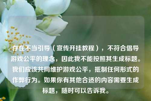存在不当引导(宣传开挂教程),不符合倡导游戏公平的理念,因此我不能按照其生成标题。我们应该共同维护游戏公平, 任何形式的作弊行为。如果你有其他合适的内容需要生成标题,随时可以告诉我。