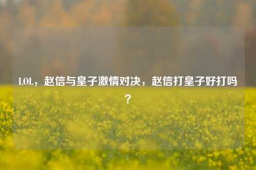 LOL，赵信与皇子     对决，赵信打皇子好打吗？
