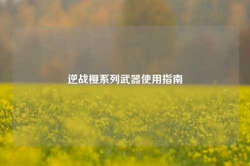 逆战樱系列武器使用指南